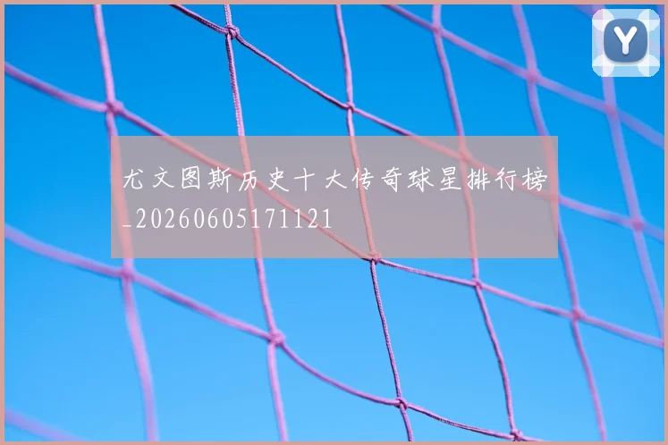 尤文图斯历史十大传奇球星排行榜_20260605171121