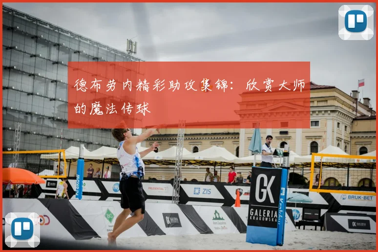 德布劳内精彩助攻集锦：欣赏大师的魔法传球