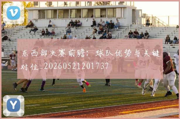 东西部决赛前瞻:球队优势与关键对位_20260521201737
