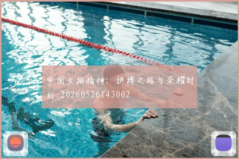 中国女排精神:拼搏之路与荣耀时刻_20260526143002
