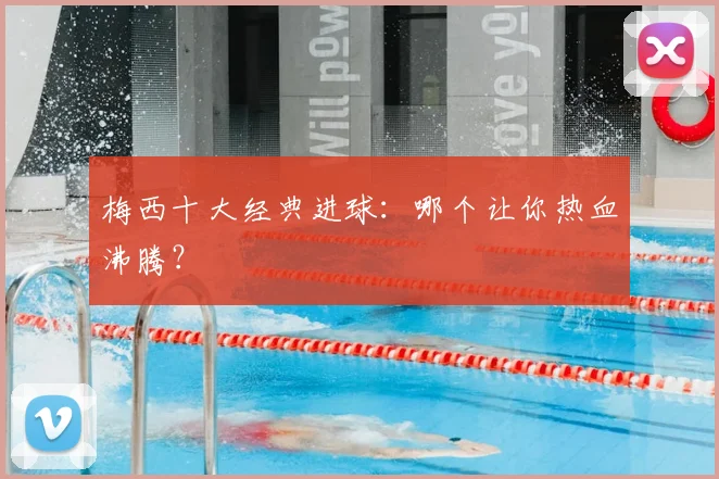 梅西十大经典进球：哪个让你热血沸腾？