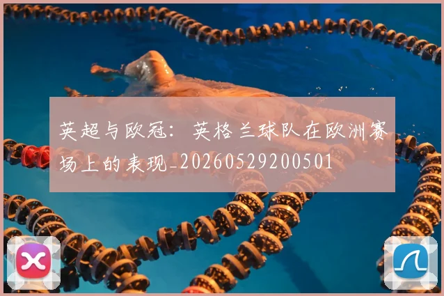 英超与欧冠:英格兰球队在欧洲赛场上的表现_20260529200501