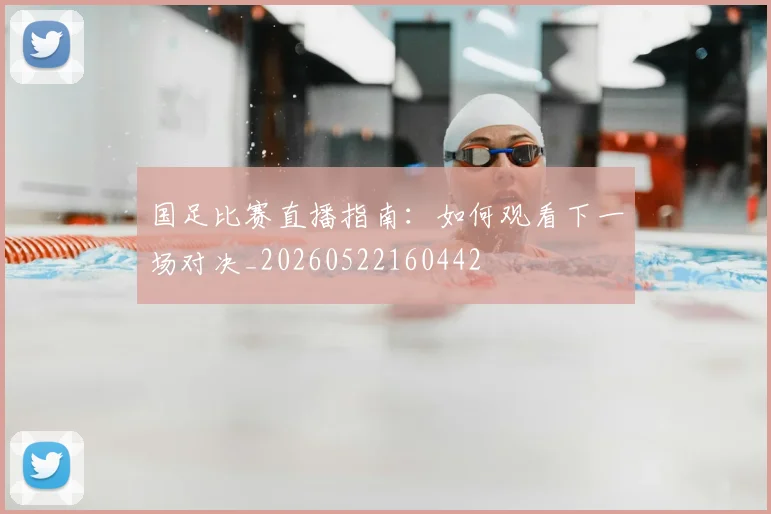 国足比赛直播指南：如何观看下一场对决_20260522160442