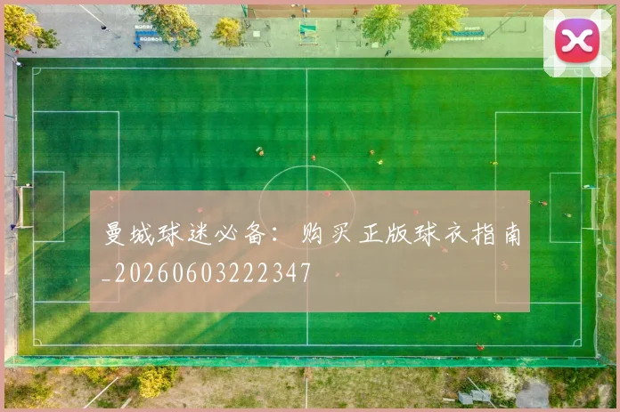 曼城球迷必备：购买正版球衣指南_20260603222347