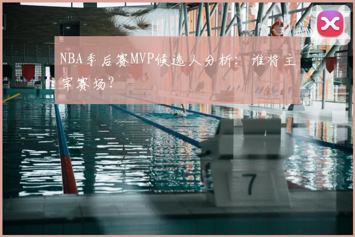 NBA季后赛MVP候选人分析：谁将主宰赛场？