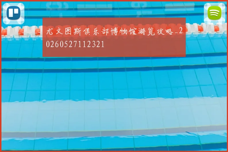 尤文图斯俱乐部博物馆游览攻略_20260527112321