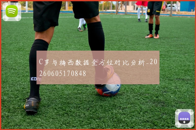 C罗与梅西数据全方位对比分析_20260605170848