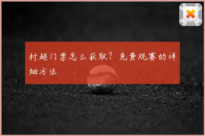 村超门票怎么获取？免费观赛的详细方法