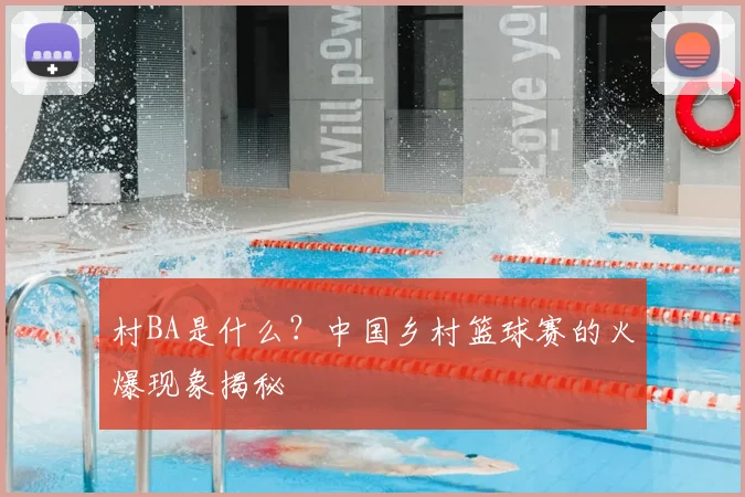 村BA是什么?中国乡村篮球赛的火爆现象揭秘