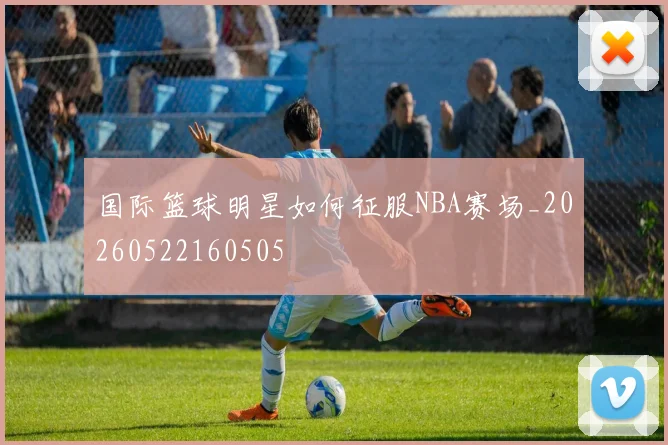 国际篮球明星如何征服NBA赛场_20260522160505