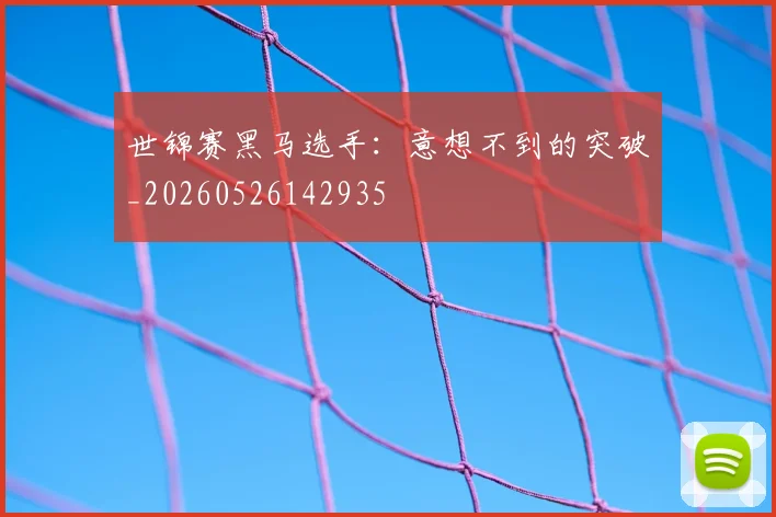 世锦赛黑马选手:意想不到的突破_20260526142935