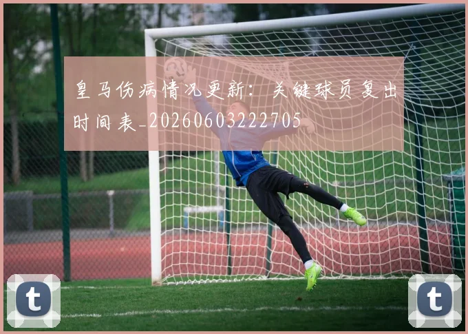 皇马伤病情况更新:关键球员复出时间表_20260603222705