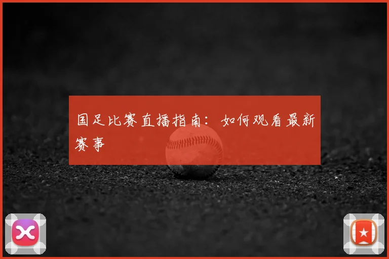 国足比赛直播指南：如何观看最新赛事