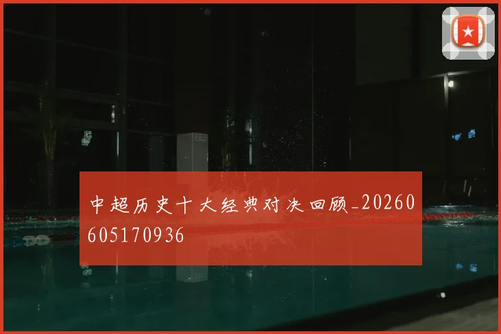 中超历史十大经典对决回顾_20260605170936