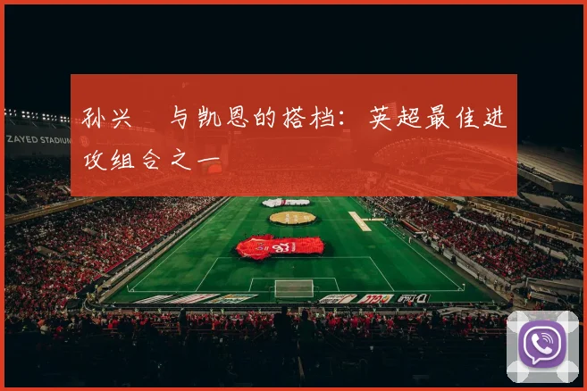 孙兴慜与凯恩的搭档:英超最佳进攻组合之一
