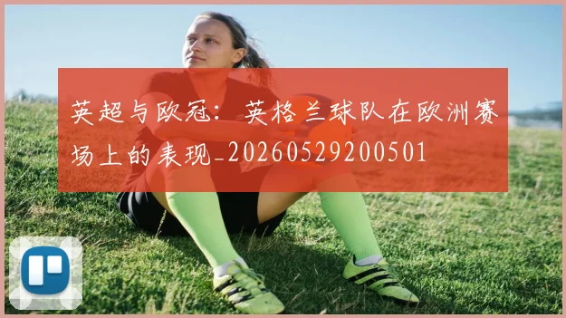 英超与欧冠:英格兰球队在欧洲赛场上的表现_20260529200501