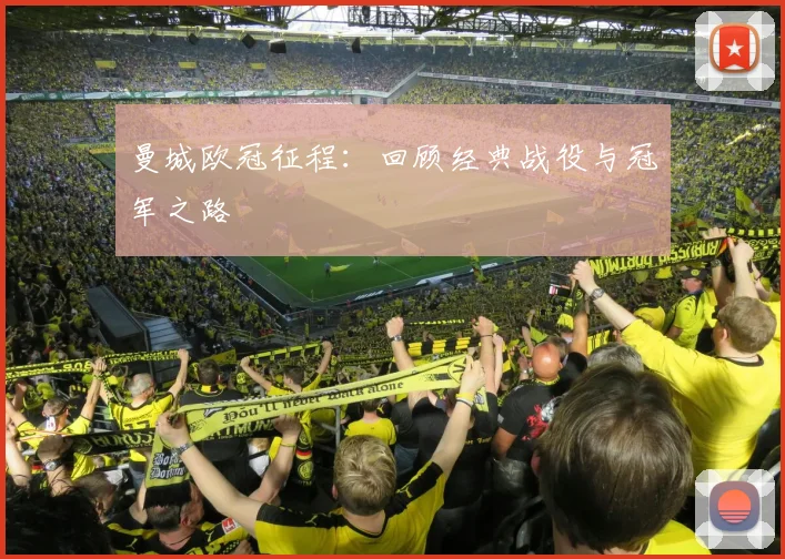 曼城欧冠征程:回顾经典战役与冠军之路