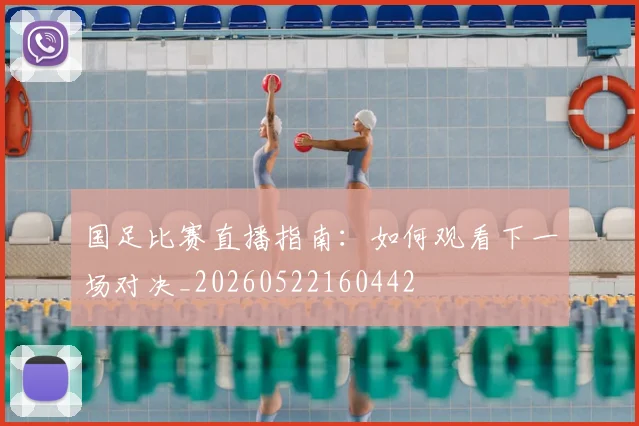 国足比赛直播指南:如何观看下一场对决_20260522160442