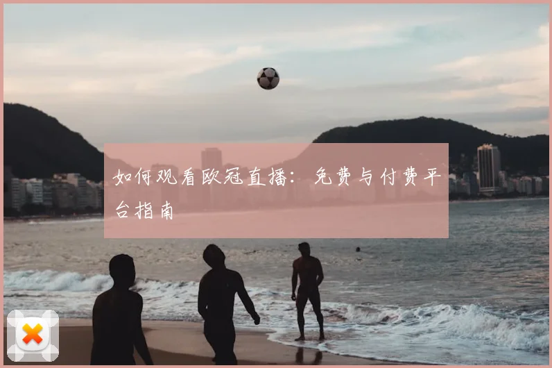 如何观看欧冠直播：免费与付费平台指南