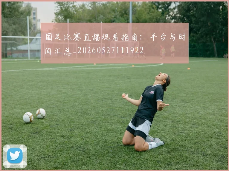 国足比赛直播观看指南：平台与时间汇总_20260527111922