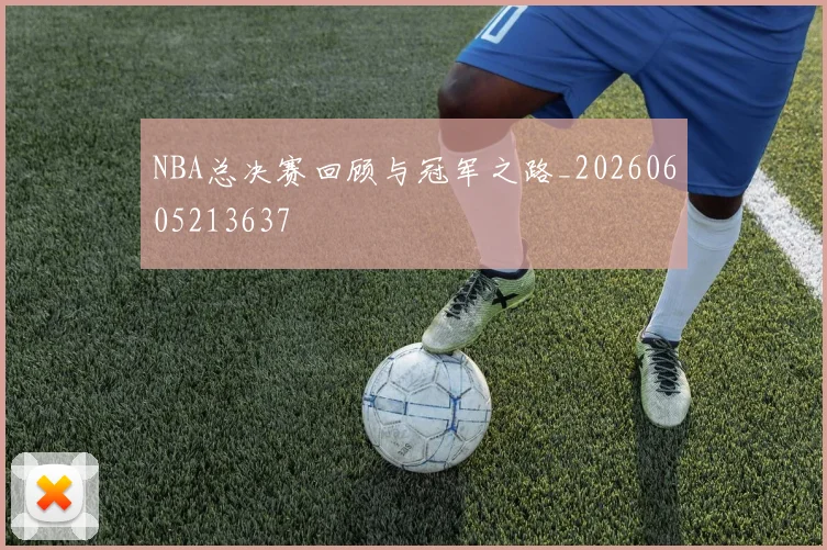 NBA总决赛回顾与冠军之路_20260605213637