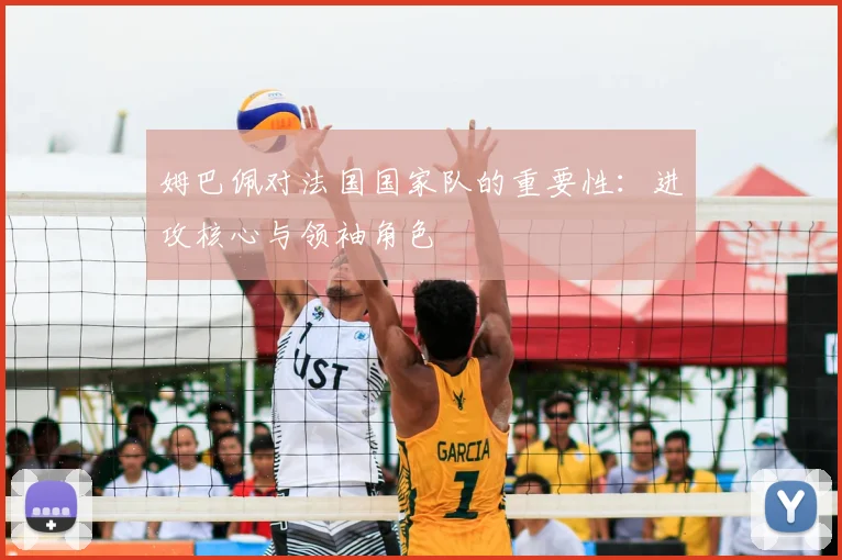 姆巴佩对法国国家队的重要性：进攻核心与领袖角色