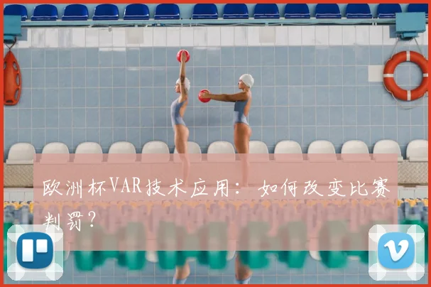 欧洲杯VAR技术应用:如何改变比赛判罚?