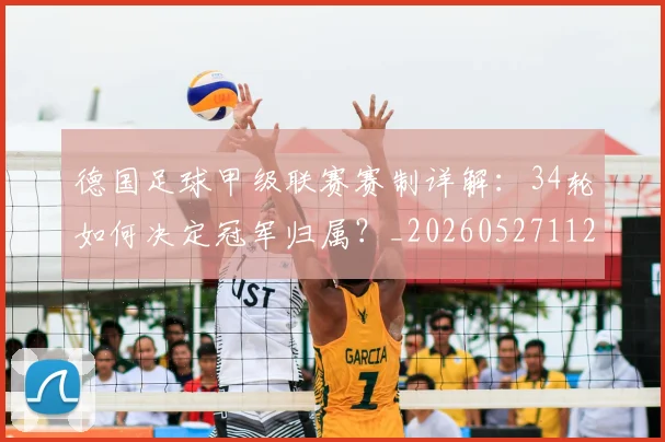 德国足球甲级联赛赛制详解:34轮如何决定冠军归属?_20260527112354