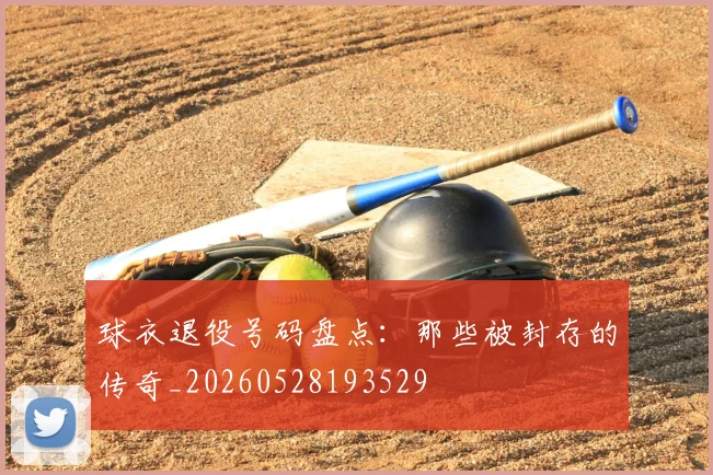 球衣退役号码盘点：那些被封存的传奇_20260528193529