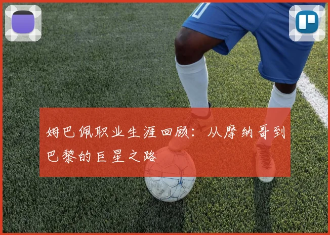 姆巴佩职业生涯回顾：从摩纳哥到巴黎的巨星之路