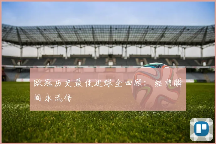 欧冠历史最佳进球全回顾：经典瞬间永流传