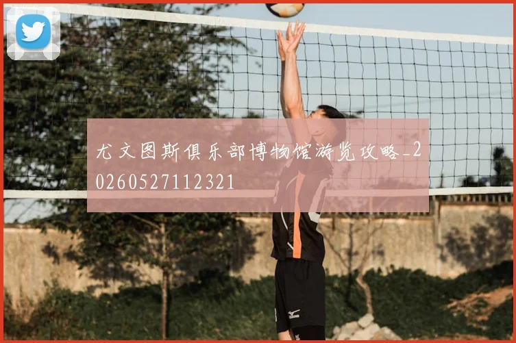 尤文图斯俱乐部博物馆游览攻略_20260527112321