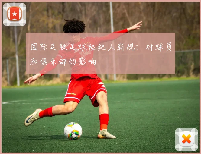 国际足联足球经纪人新规:对球员和俱乐部的影响