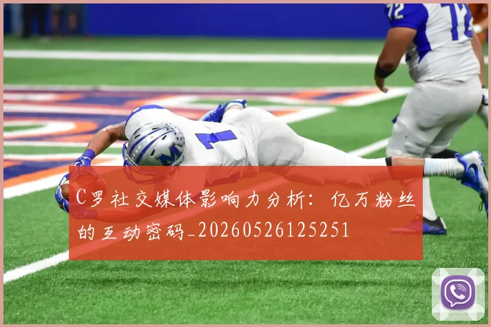 C罗社交媒体影响力分析:亿万粉丝的互动密码_20260526125251