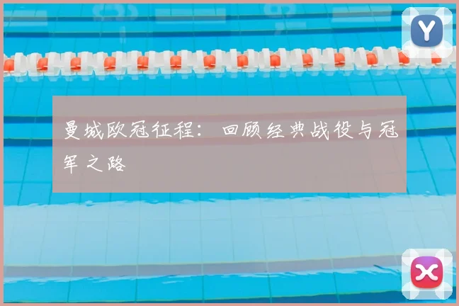 曼城欧冠征程：回顾经典战役与冠军之路