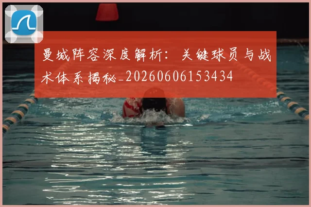 曼城阵容深度解析:关键球员与战术体系揭秘_20260606153434