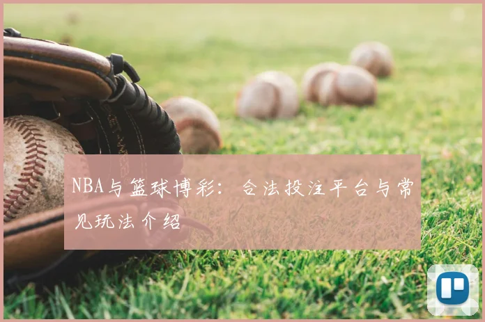 NBA与篮球博彩:合法投注平台与常见玩法介绍