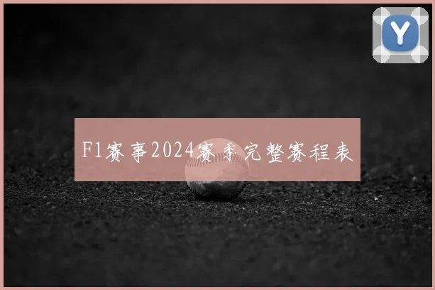 F1赛事2024赛季完整赛程表