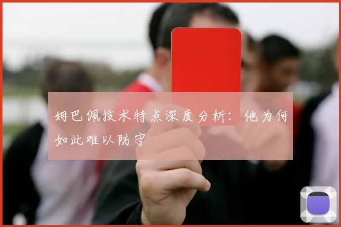 姆巴佩技术特点深度分析:他为何如此难以防守