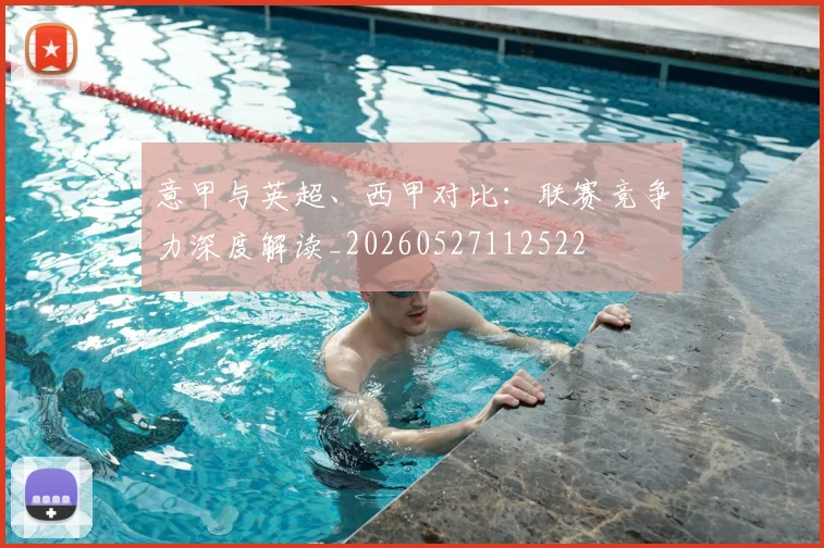 意甲与英超、西甲对比:联赛竞争力深度解读_20260527112522