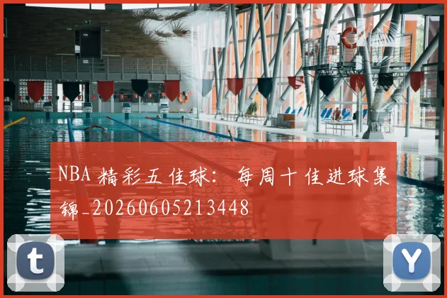 NBA 精彩五佳球：每周十佳进球集锦_20260605213448