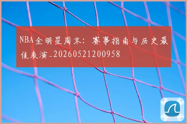 NBA全明星周末:赛事指南与历史最佳表演_20260521200958