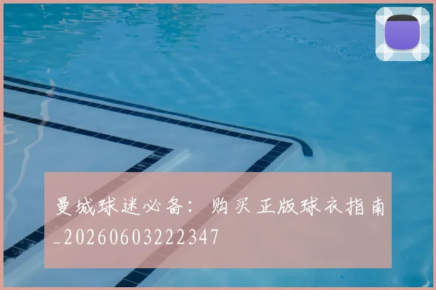 曼城球迷必备:购买正版球衣指南_20260603222347