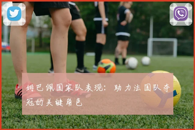 姆巴佩国家队表现：助力法国队夺冠的关键角色