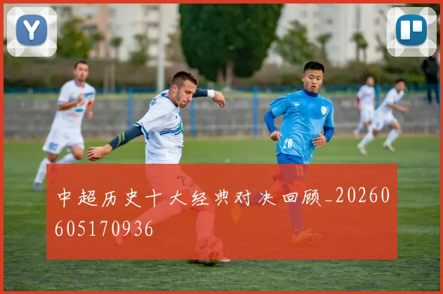 中超历史十大经典对决回顾_20260605170936