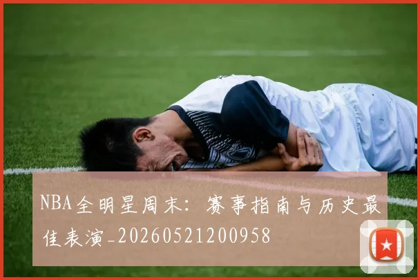 NBA全明星周末:赛事指南与历史最佳表演_20260521200958