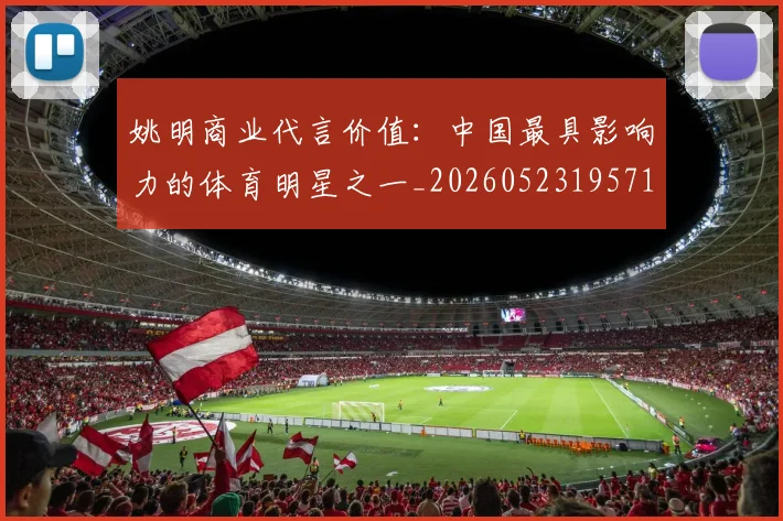 姚明商业代言价值:中国最具影响力的体育明星之一_20260523195714