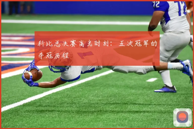 科比总决赛高光时刻:五次冠军的夺冠历程