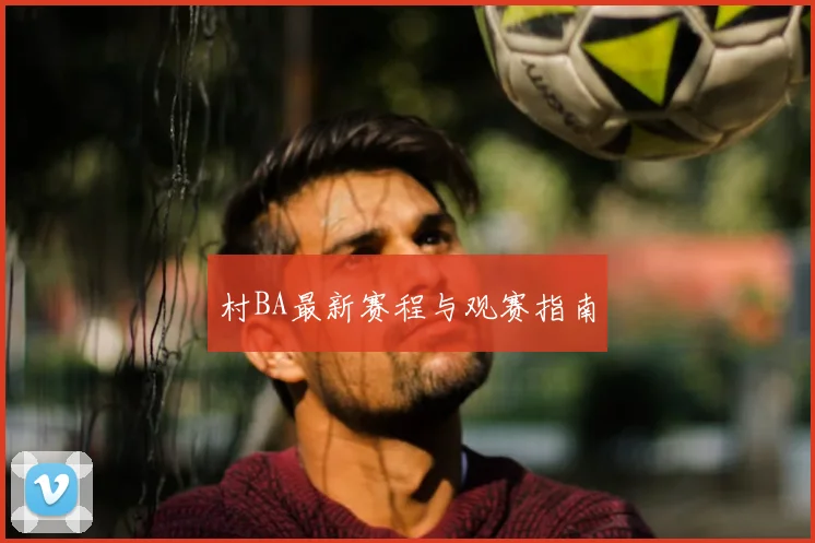 村BA最新赛程与观赛指南