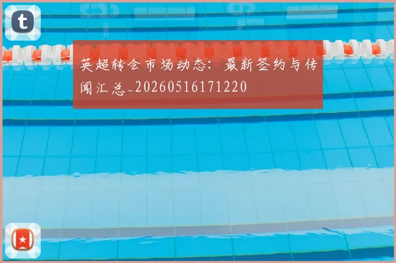 英超转会市场动态:最新签约与传闻汇总_20260516171220